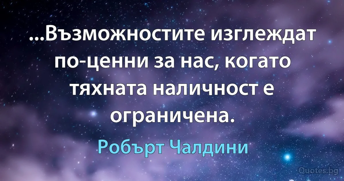 ...Възможностите изглеждат по-ценни за нас, когато тяхната наличност е ограничена. (Робърт Чалдини)