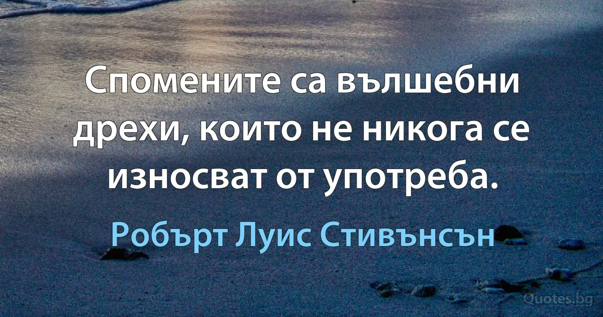 Спомените са вълшебни дрехи, които не никога се износват от употреба. (Робърт Луис Стивънсън)