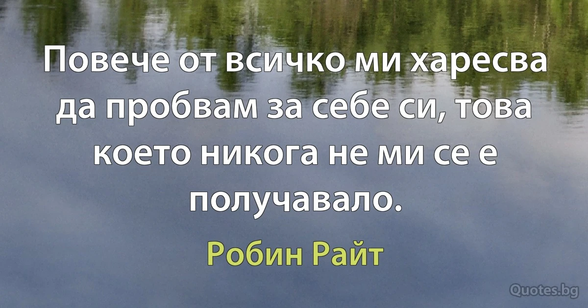 Повече от всичко ми харесва да пробвам за себе си, това което никога не ми се е получавало. (Робин Райт)