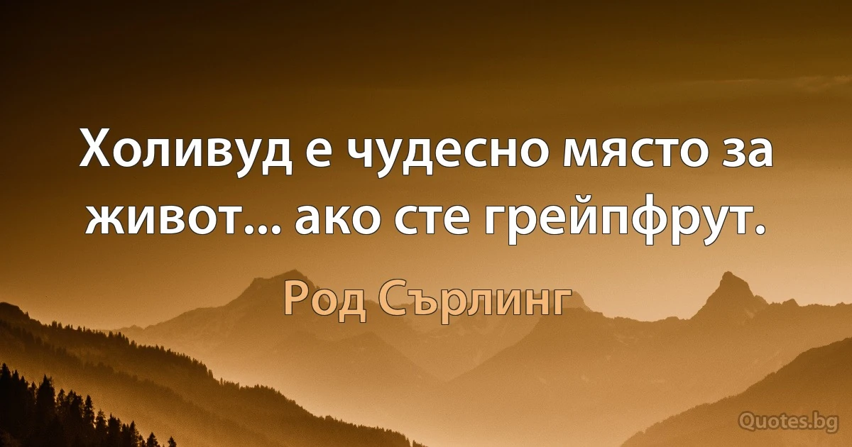 Холивуд е чудесно място за живот... ако сте грейпфрут. (Род Сърлинг)