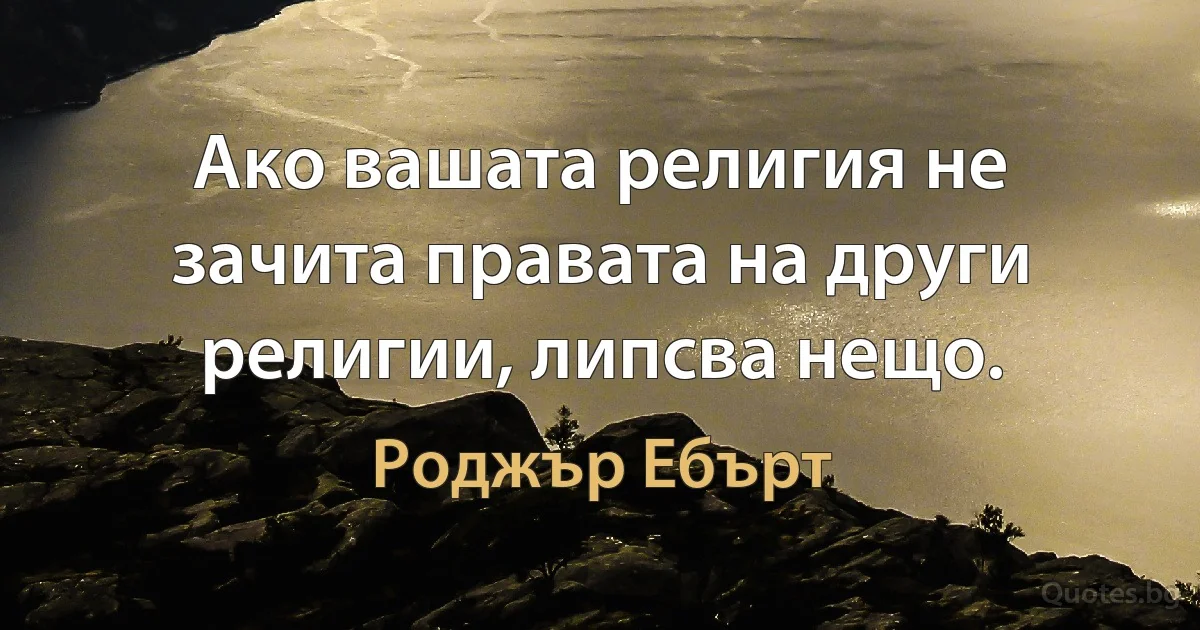 Ако вашата религия не зачита правата на други религии, липсва нещо. (Роджър Ебърт)