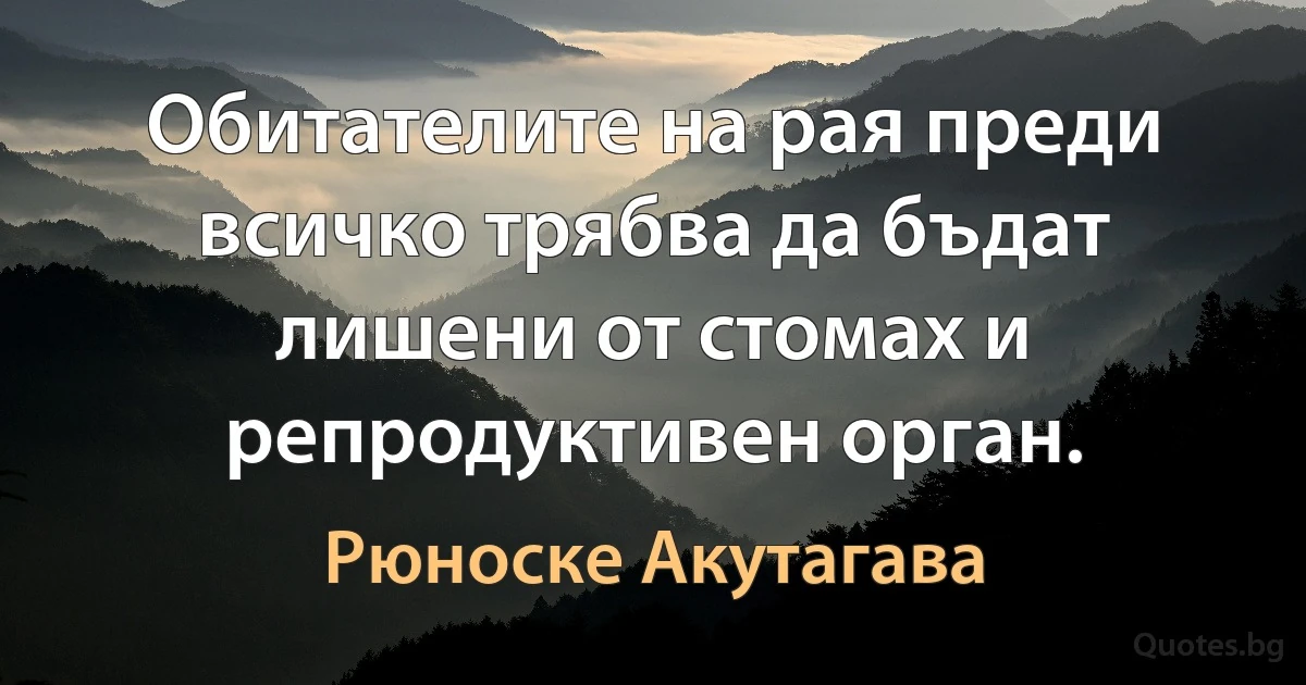 Обитателите на рая преди всичко трябва да бъдат лишени от стомах и репродуктивен орган. (Рюноске Акутагава)