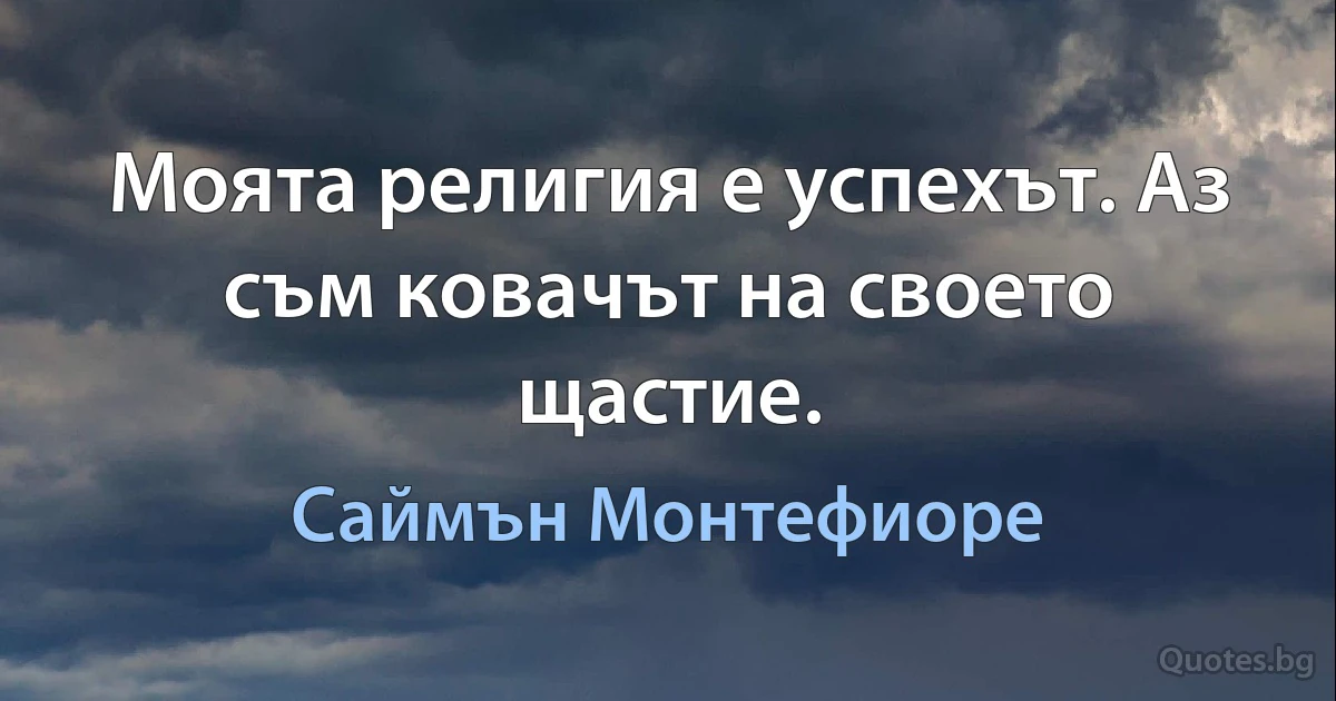 Моята религия е успехът. Аз съм ковачът на своето щастие. (Саймън Монтефиоре)