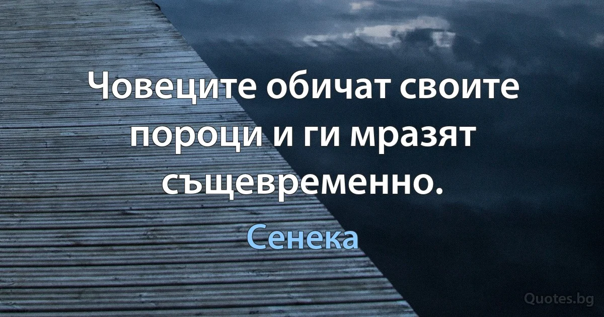 Човеците обичат своите пороци и ги мразят същевременно. (Сенека)