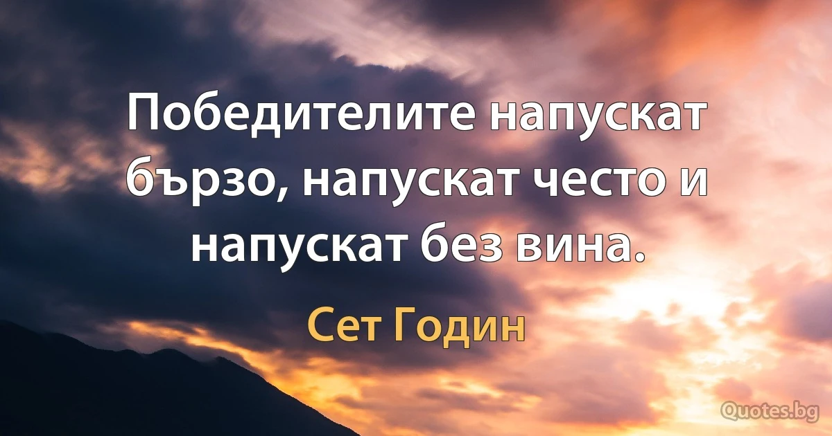 Победителите напускат бързо, напускат често и напускат без вина. (Сет Годин)