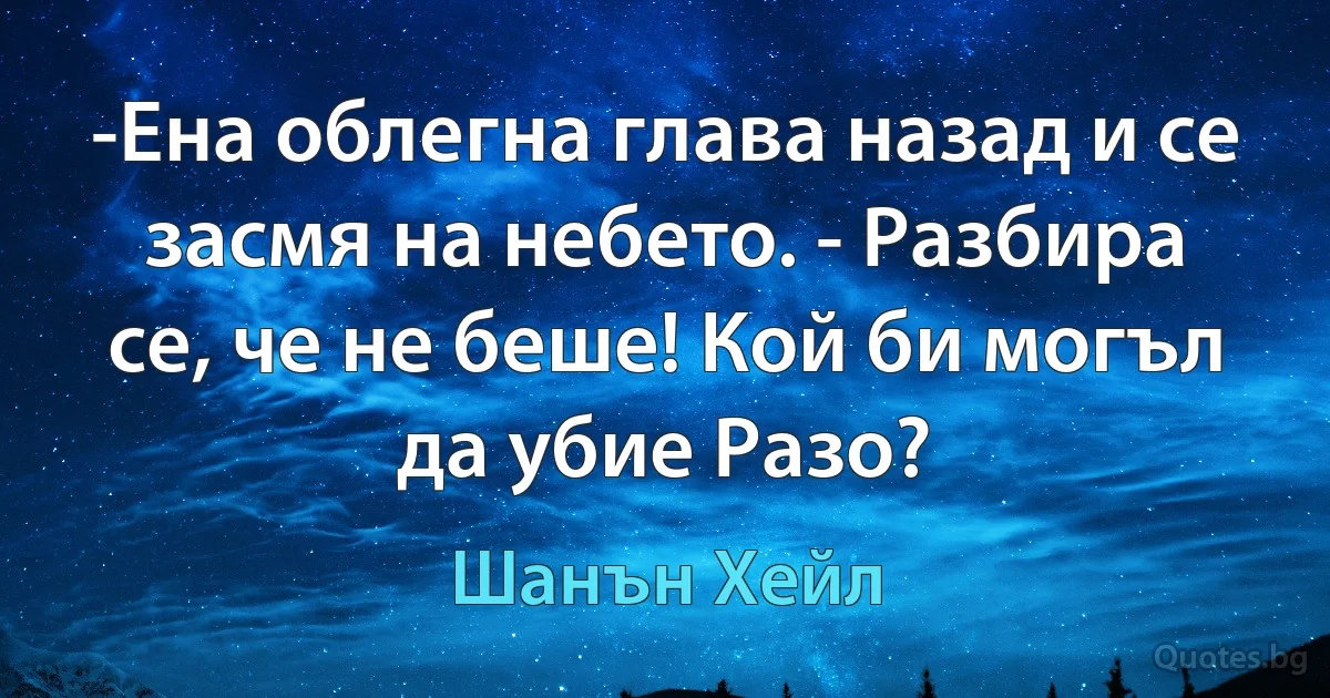 -Ена облегна глава назад и се засмя на небето. - Разбира се, че не беше! Кой би могъл да убие Разо? (Шанън Хейл)