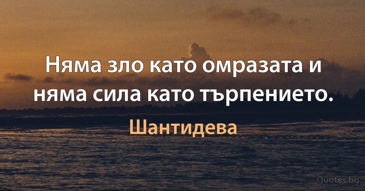 Няма зло като омразата и няма сила като търпението. (Шантидева)