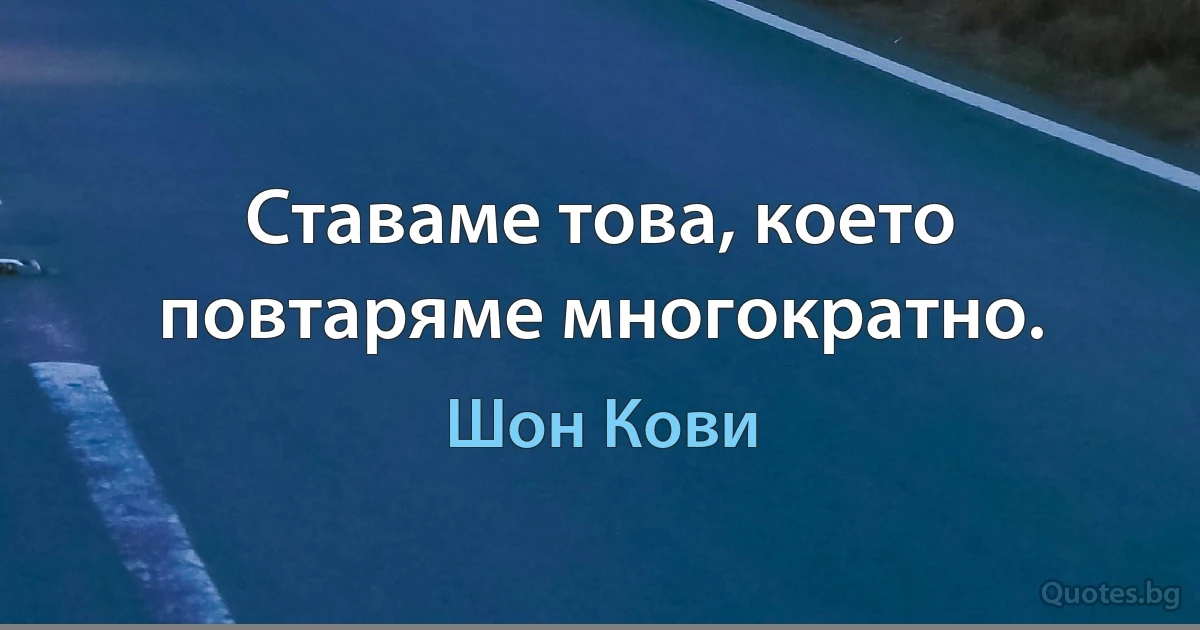 Ставаме това, което повтаряме многократно. (Шон Кови)