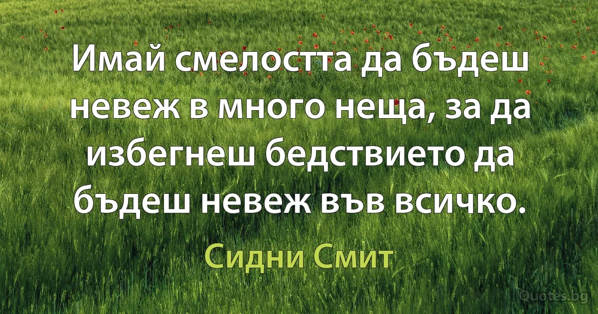 Имай смелостта да бъдеш невеж в много неща, за да избегнеш бедствието да бъдеш невеж във всичко. (Сидни Смит)