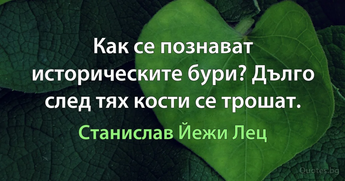 Как се познават историческите бури? Дълго след тях кости се трошат. (Станислав Йежи Лец)