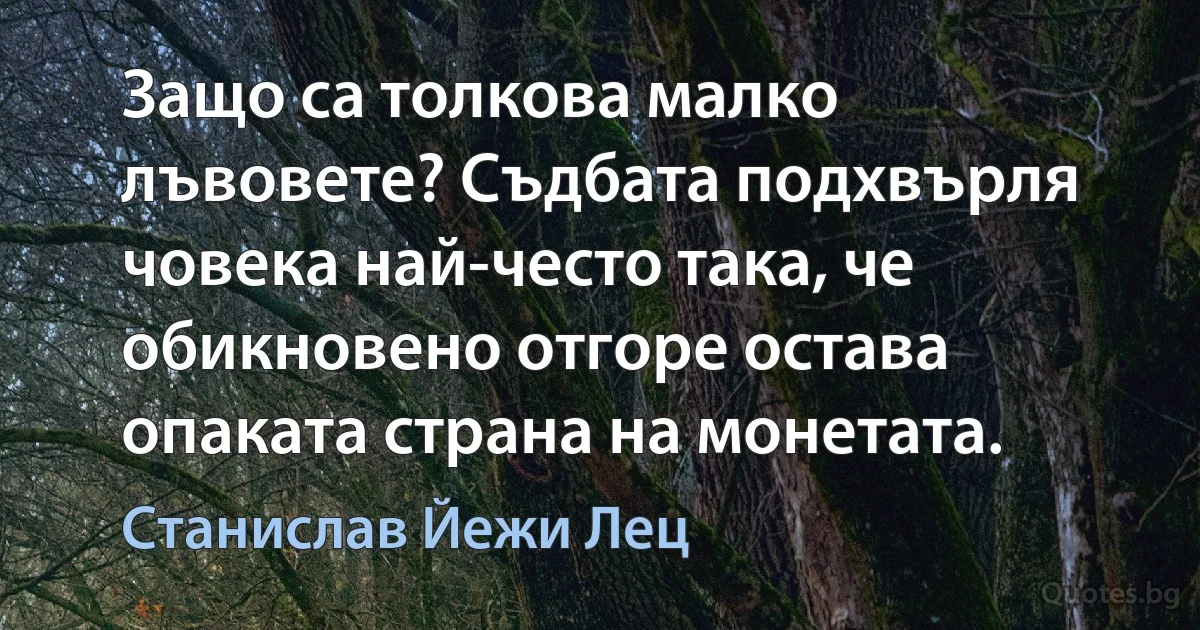 Защо са толкова малко лъвовете? Съдбата подхвърля човека най-често така, че обикновено отгоре остава опаката страна на монетата. (Станислав Йежи Лец)