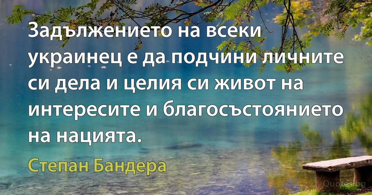 Задължението на всеки украинец е да подчини личните си дела и целия си живот на интересите и благосъстоянието на нацията. (Степан Бандера)