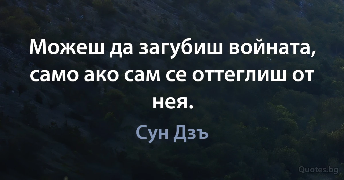 Можеш да загубиш войната, само ако сам се оттеглиш от нея. (Сун Дзъ)