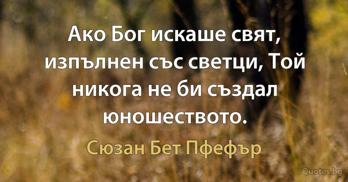 Ако Бог искаше свят, изпълнен със светци, Той никога не би създал юношеството. (Сюзан Бет Пфефър)