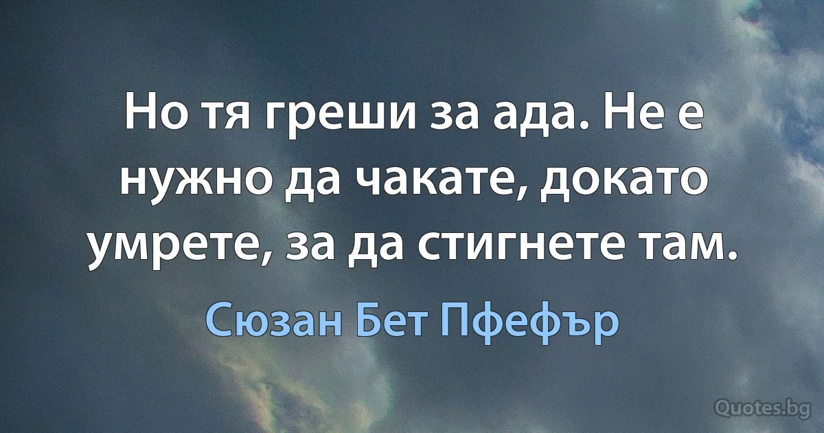 Но тя греши за ада. Не е нужно да чакате, докато умрете, за да стигнете там. (Сюзан Бет Пфефър)