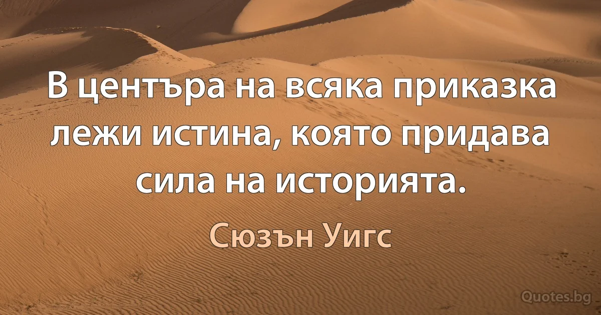 В центъра на всяка приказка лежи истина, която придава сила на историята. (Сюзън Уигс)