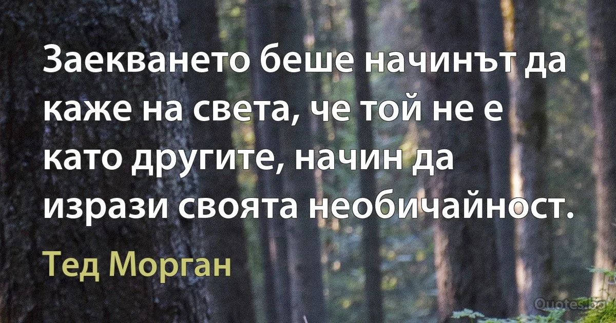 Заекването беше начинът да каже на света, че той не е като другите, начин да изрази своята необичайност. (Тед Морган)