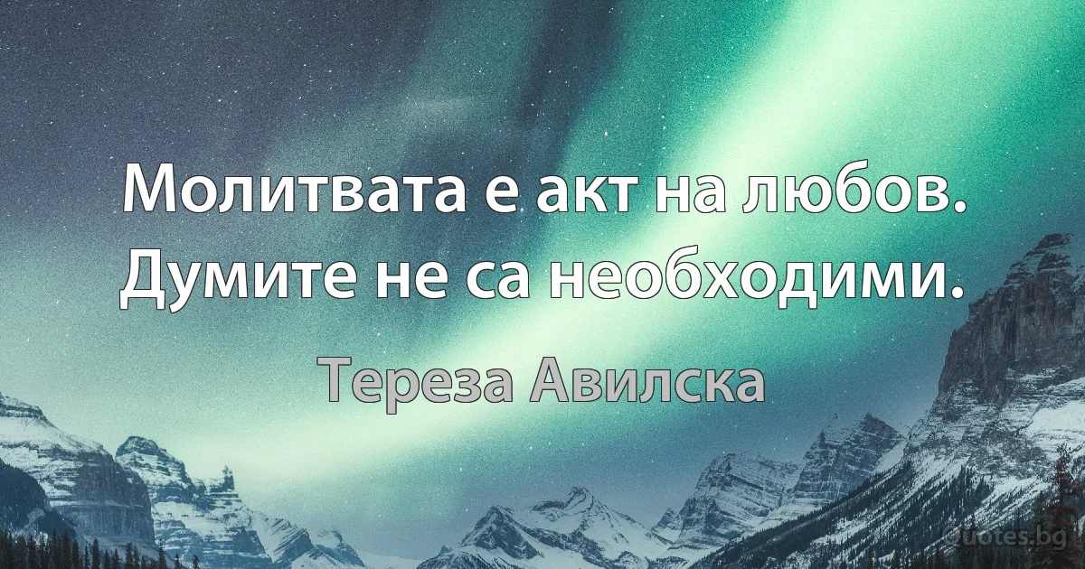 Молитвата е акт на любов. Думите не са необходими. (Тереза Авилска)