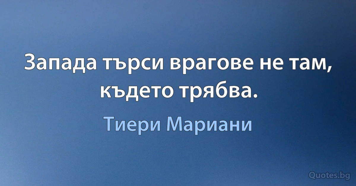 Запада търси врагове не там, където трябва. (Тиери Мариани)