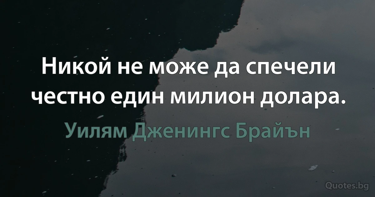 Никой не може да спечели честно един милион долара. (Уилям Дженингс Брайън)