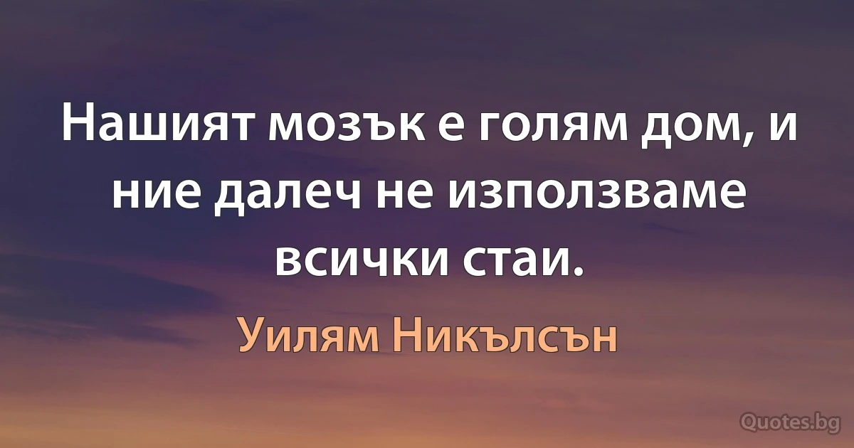 Нашият мозък е голям дом, и ние далеч не използваме всички стаи. (Уилям Никълсън)