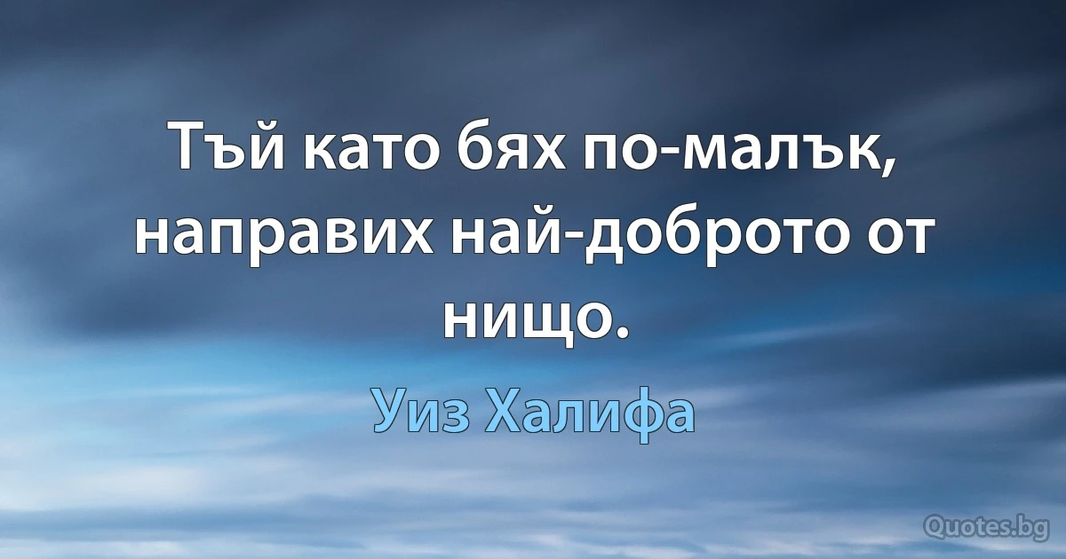 Тъй като бях по-малък, направих най-доброто от нищо. (Уиз Халифа)