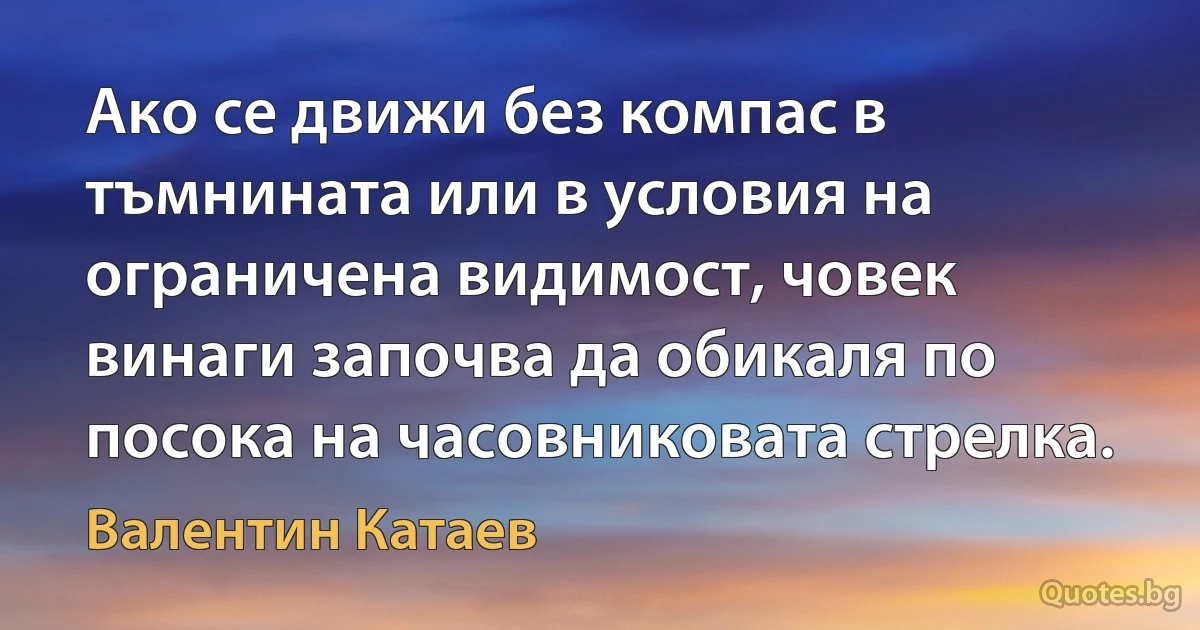 Ако се движи без компас в тъмнината или в условия на ограничена видимост, човек винаги започва да обикаля по посока на часовниковата стрелка. (Валентин Катаев)