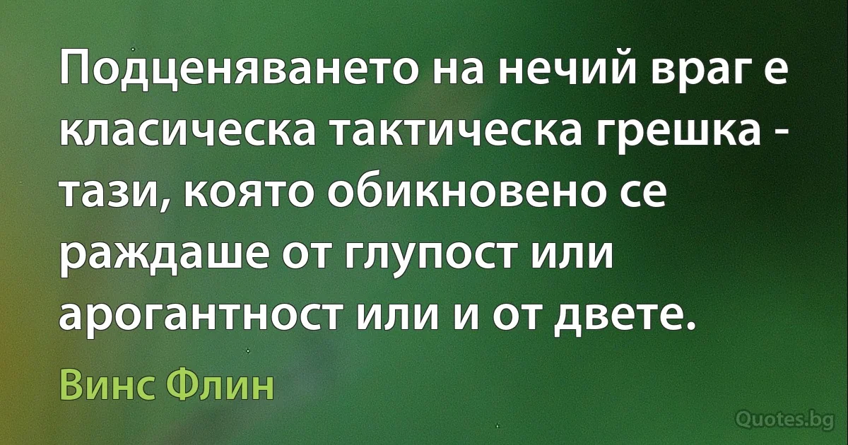 Подценяването на нечий враг е класическа тактическа грешка - тази, която обикновено се раждаше от глупост или арогантност или и от двете. (Винс Флин)