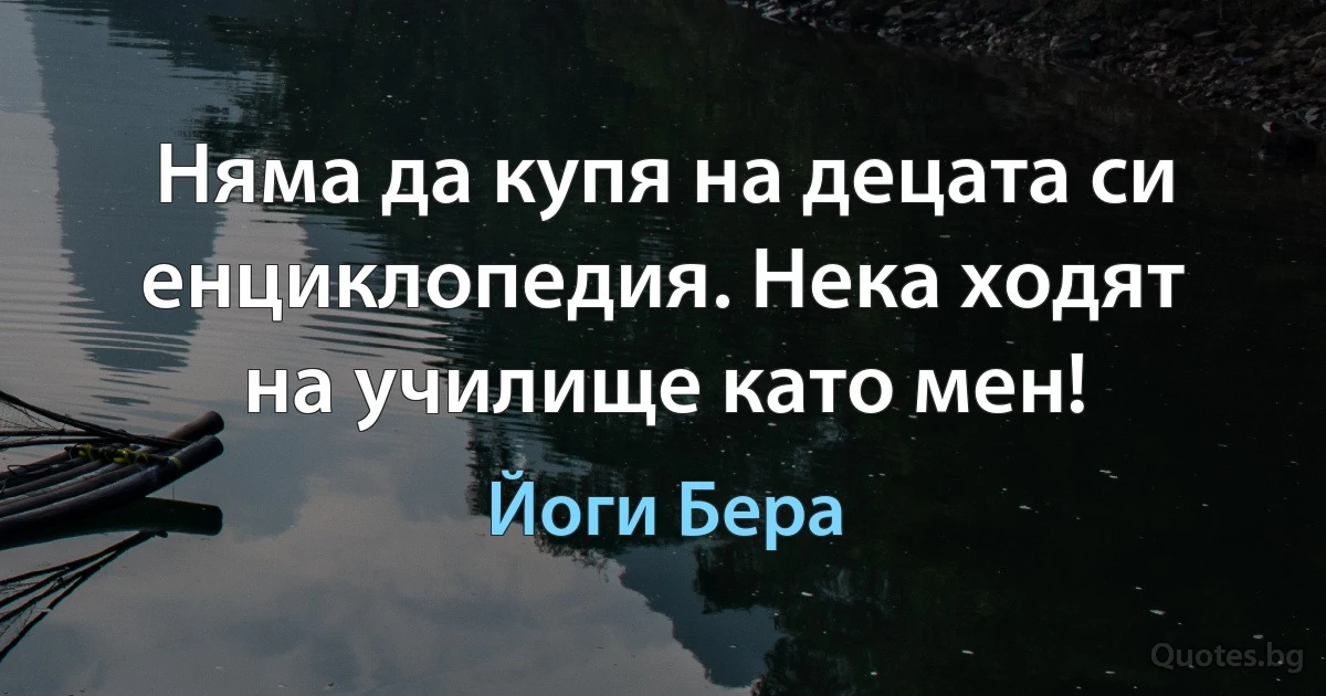 Няма да купя на децата си енциклопедия. Нека ходят на училище като мен! (Йоги Бера)