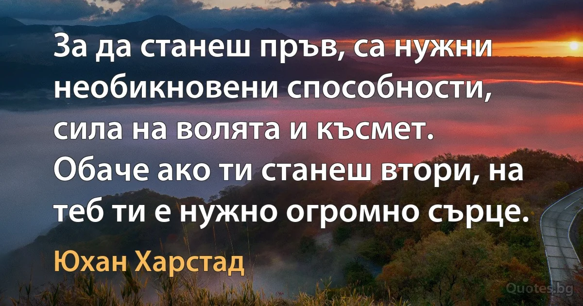 За да станеш пръв, са нужни необикновени способности, сила на волята и късмет. Обаче ако ти станеш втори, на теб ти е нужно огромно сърце. (Юхан Харстад)