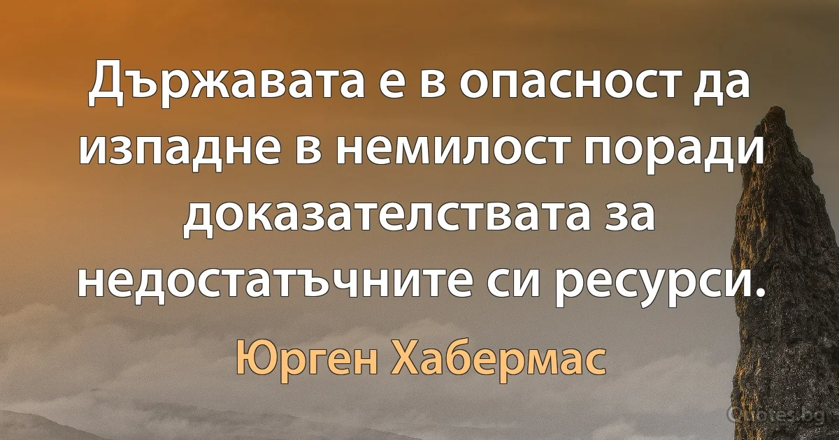 Държавата е в опасност да изпадне в немилост поради доказателствата за недостатъчните си ресурси. (Юрген Хабермас)