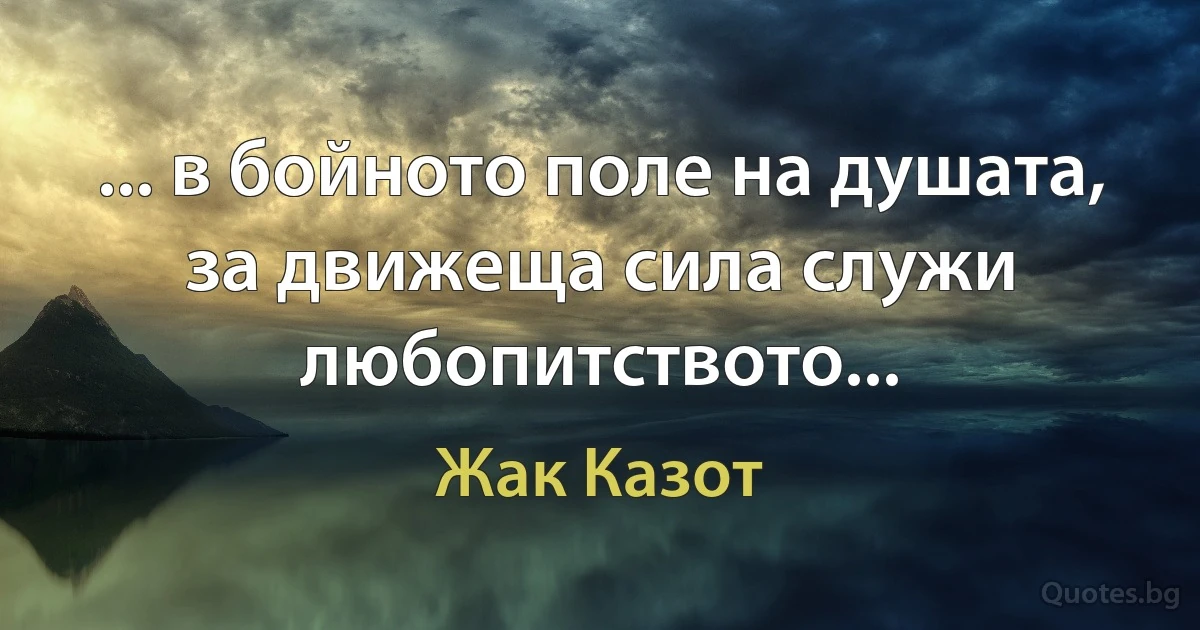 ... в бойното поле на душата, за движеща сила служи любопитството... (Жак Казот)