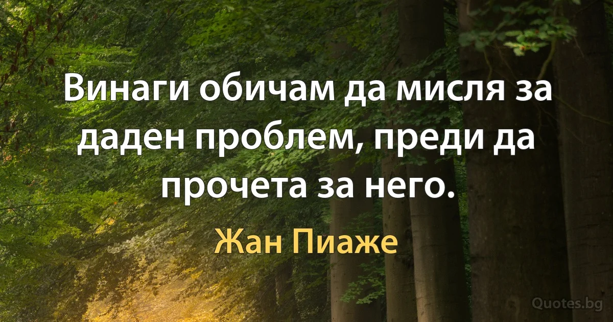 Винаги обичам да мисля за даден проблем, преди да прочета за него. (Жан Пиаже)