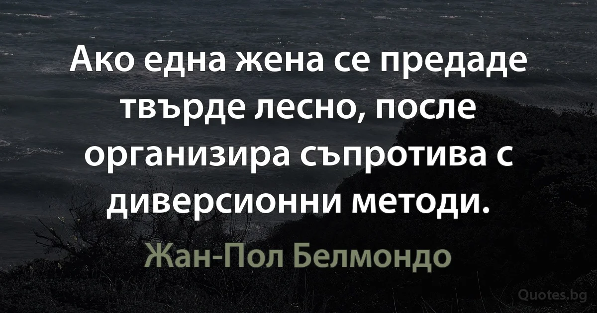 Ако една жена се предаде твърде лесно, после организира съпротива с диверсионни методи. (Жан-Пол Белмондо)