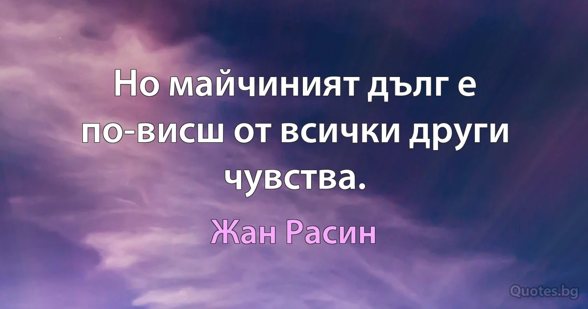 Но майчиният дълг е по-висш от всички други чувства. (Жан Расин)