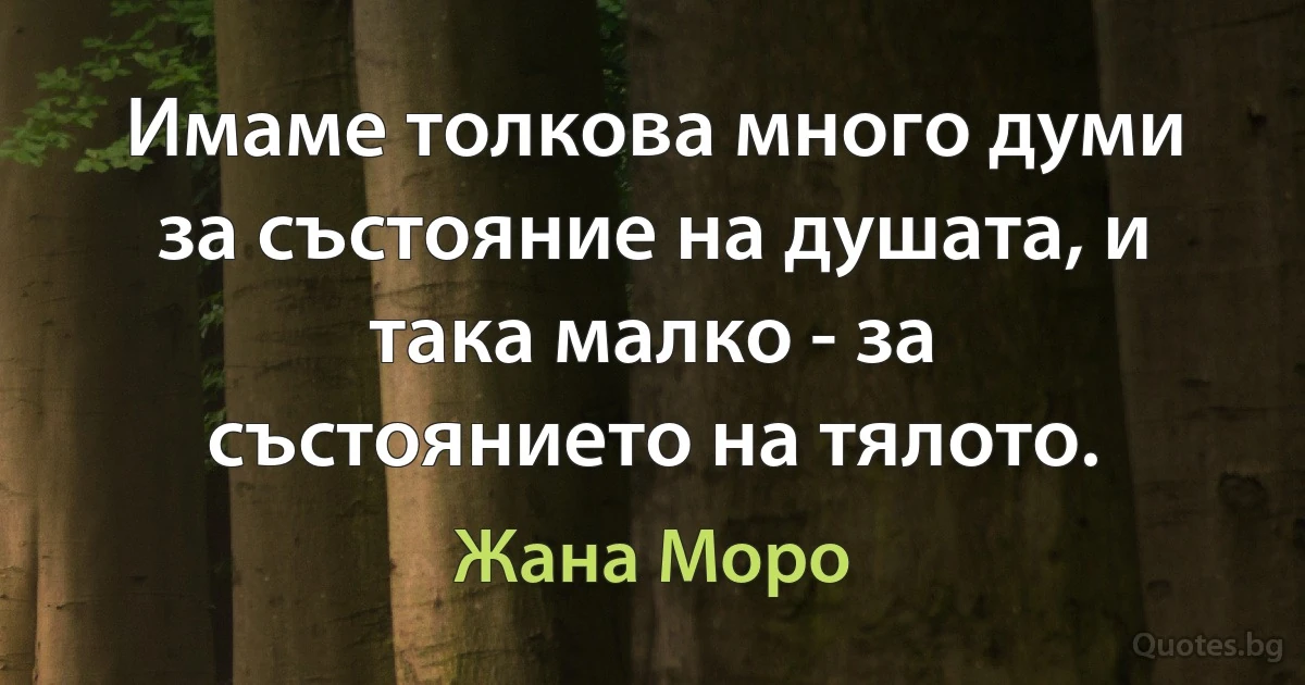 Имаме толкова много думи за състояние на душата, и така малко - за състоянието на тялото. (Жана Моро)