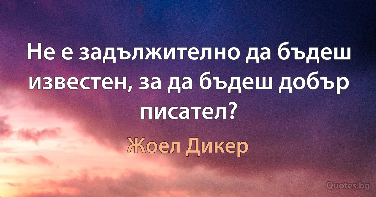 Не е задължително да бъдеш известен, за да бъдеш добър писател? (Жоел Дикер)