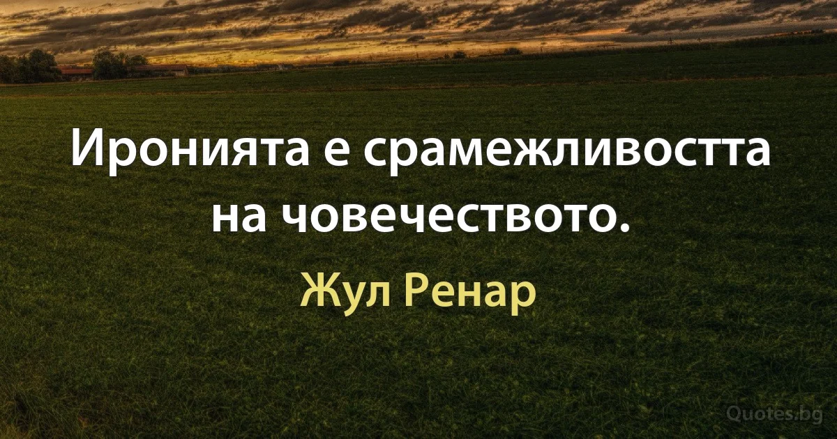 Иронията е срамежливостта на човечеството. (Жул Ренар)