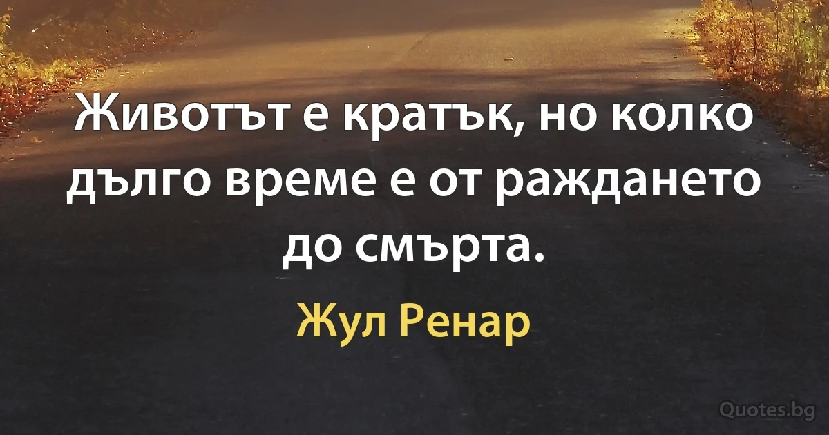 Животът е кратък, но колко дълго време е от раждането до смърта. (Жул Ренар)