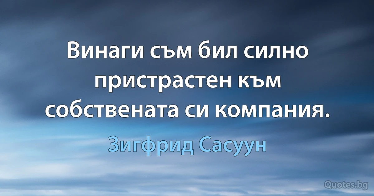 Винаги съм бил силно пристрастен към собствената си компания. (Зигфрид Сасуун)