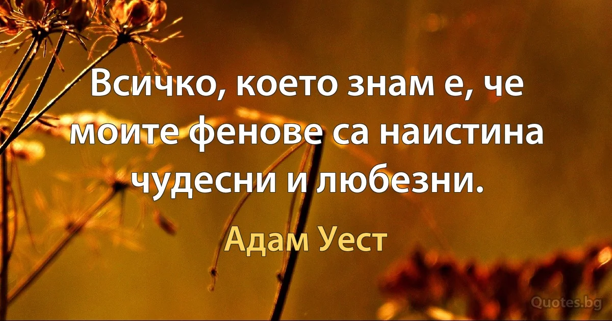 Всичко, което знам е, че моите фенове са наистина чудесни и любезни. (Адам Уест)