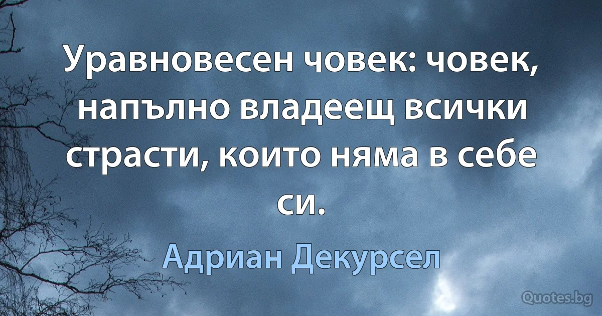 Уравновесен човек: човек, напълно владеещ всички страсти, които няма в себе си. (Адриан Декурсел)