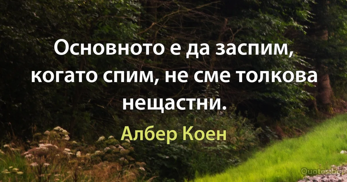 Основното е да заспим, когато спим, не сме толкова нещастни. (Албер Коен)