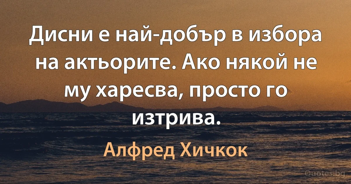 Дисни е най-добър в избора на актьорите. Ако някой не му харесва, просто го изтрива. (Алфред Хичкок)