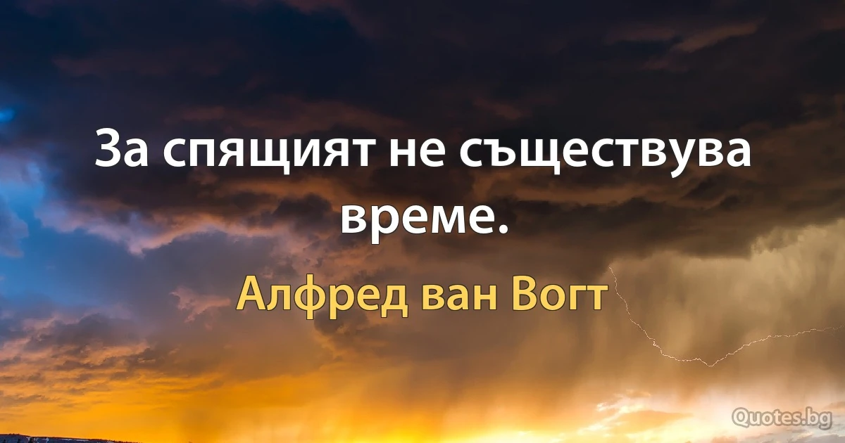 За спящият не съществува време. (Алфред ван Вогт)