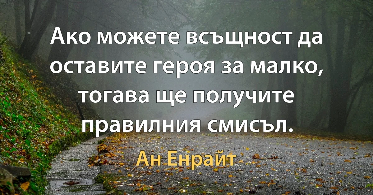 Ако можете всъщност да оставите героя за малко, тогава ще получите правилния смисъл. (Ан Енрайт)