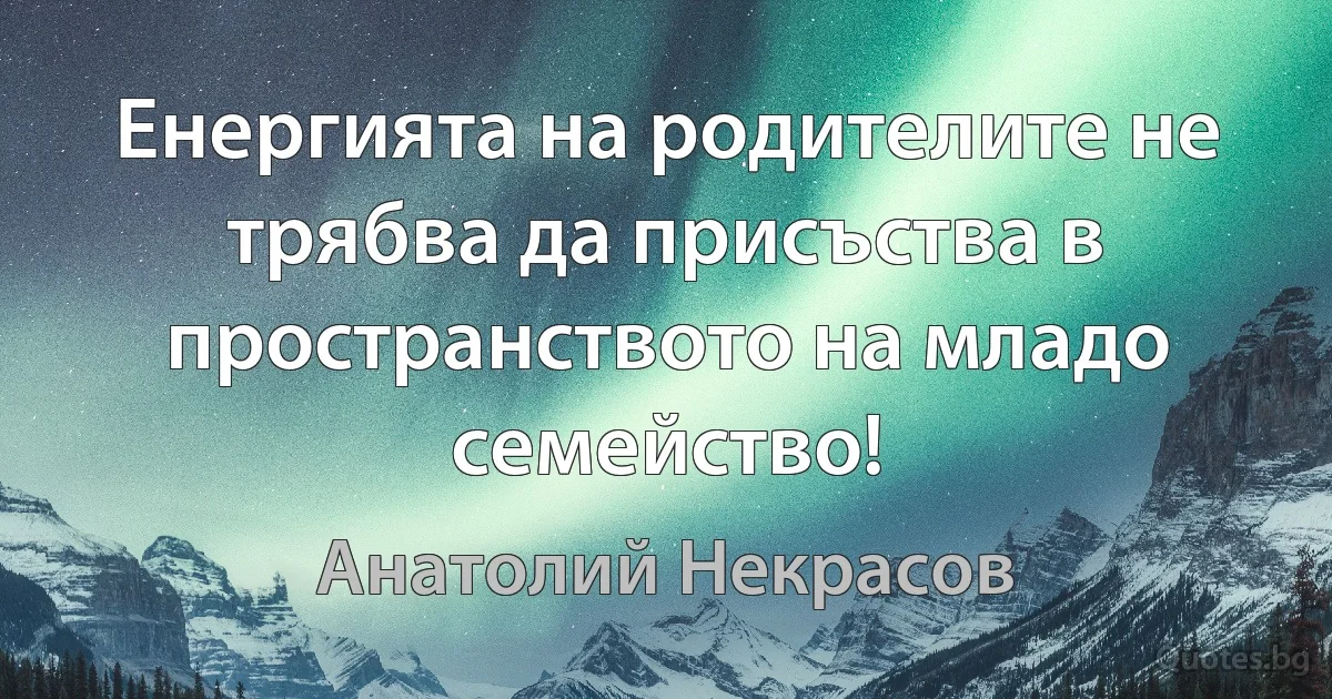 Енергията на родителите не трябва да присъства в пространството на младо семейство! (Анатолий Некрасов)