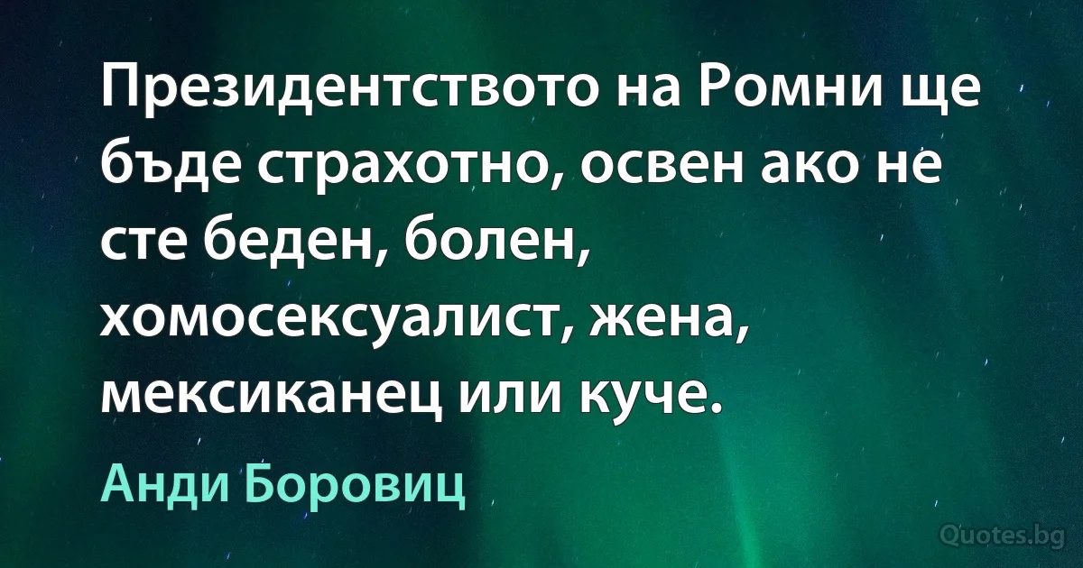 Президентството на Ромни ще бъде страхотно, освен ако не сте беден, болен, хомосексуалист, жена, мексиканец или куче. (Анди Боровиц)