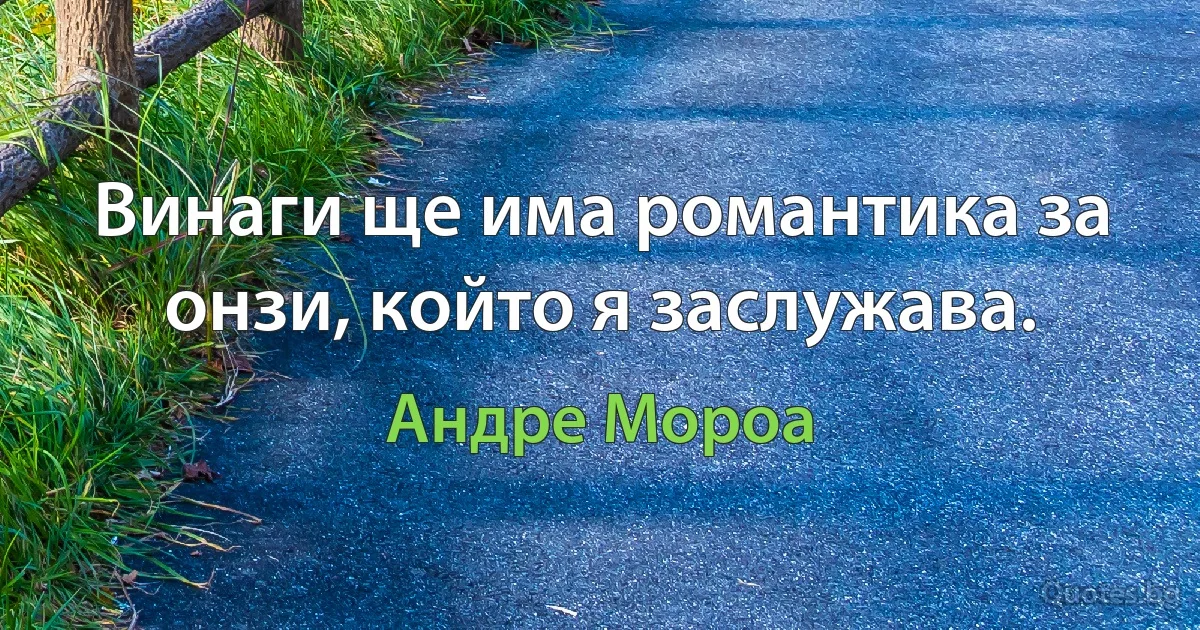 Винаги ще има романтика за онзи, който я заслужава. (Андре Мороа)