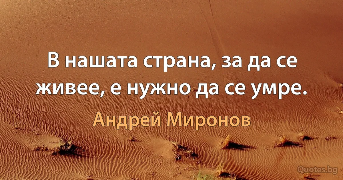 В нашата страна, за да се живее, е нужно да се умре. (Андрей Миронов)